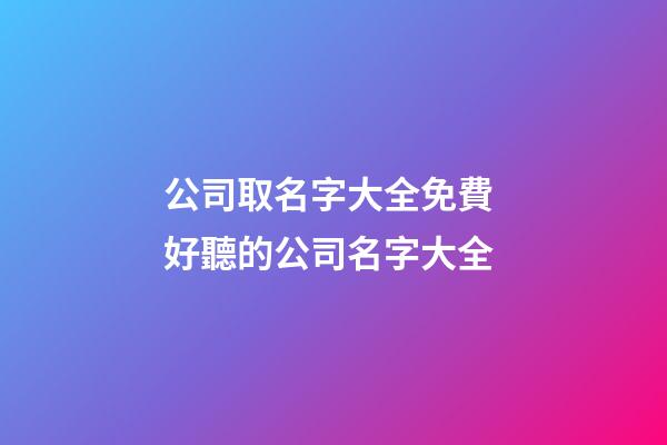 公司取名字大全免費 好聽的公司名字大全-第1張-公司起名-玄機派